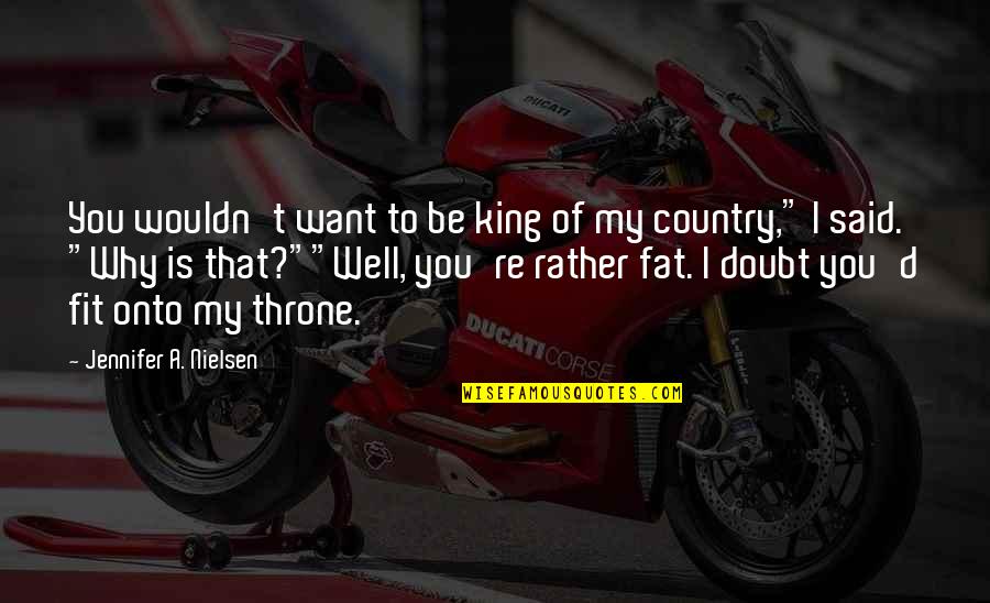 I Want To Be Fit Quotes By Jennifer A. Nielsen: You wouldn't want to be king of my