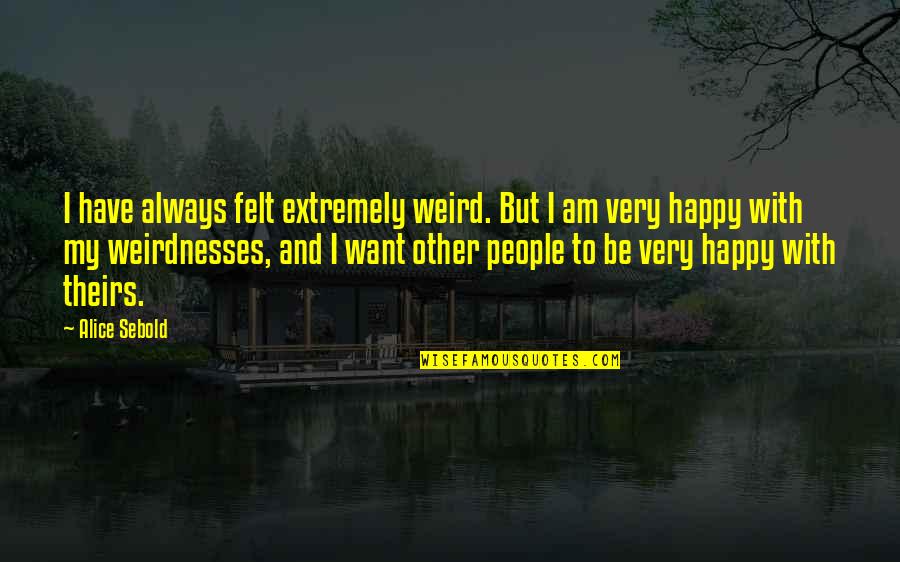 I Want To Be Happy Always Quotes By Alice Sebold: I have always felt extremely weird. But I