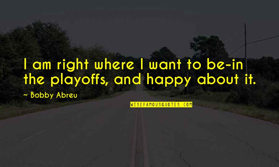 I Want To Be Happy Quotes By Bobby Abreu: I am right where I want to be-in