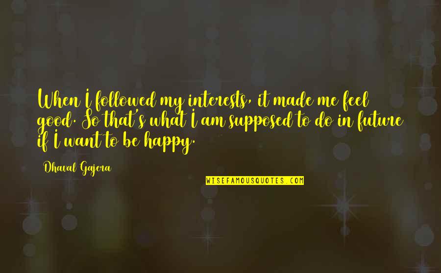 I Want To Be Happy Quotes By Dhaval Gajera: When I followed my interests, it made me