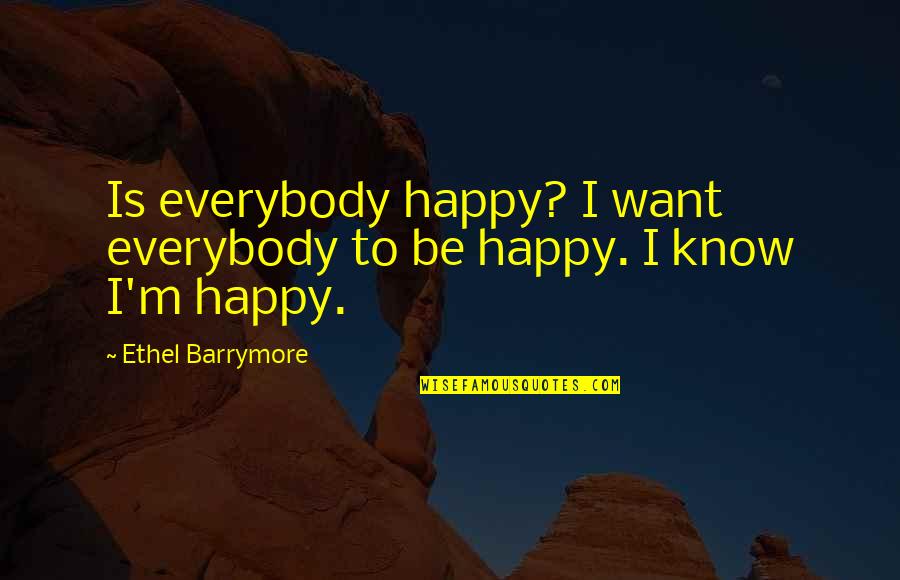 I Want To Be Happy Quotes By Ethel Barrymore: Is everybody happy? I want everybody to be