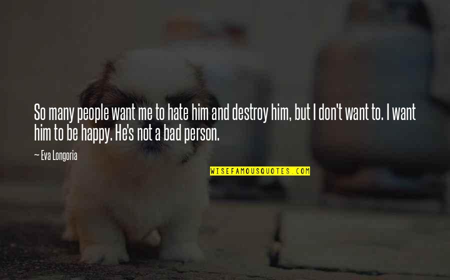 I Want To Be Happy Quotes By Eva Longoria: So many people want me to hate him