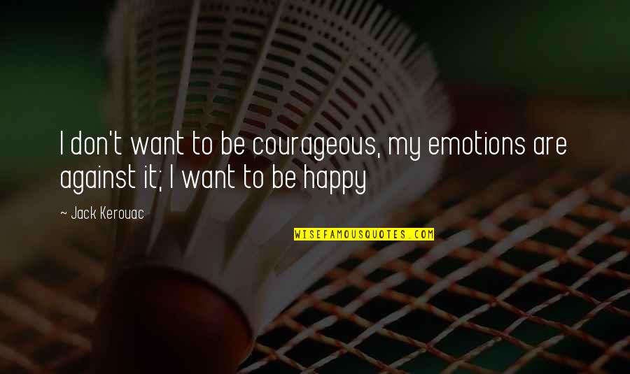 I Want To Be Happy Quotes By Jack Kerouac: I don't want to be courageous, my emotions