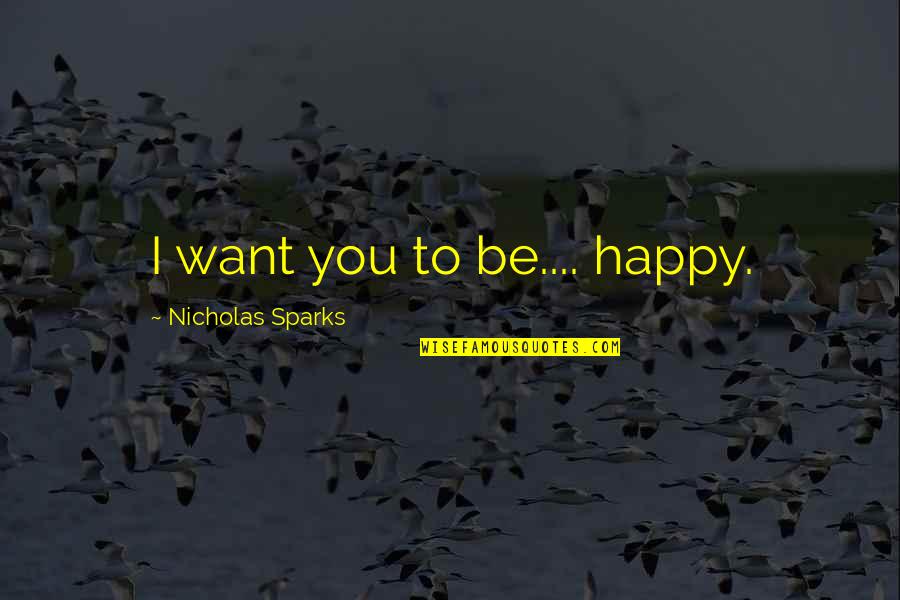 I Want To Be Happy Quotes By Nicholas Sparks: I want you to be.... happy.