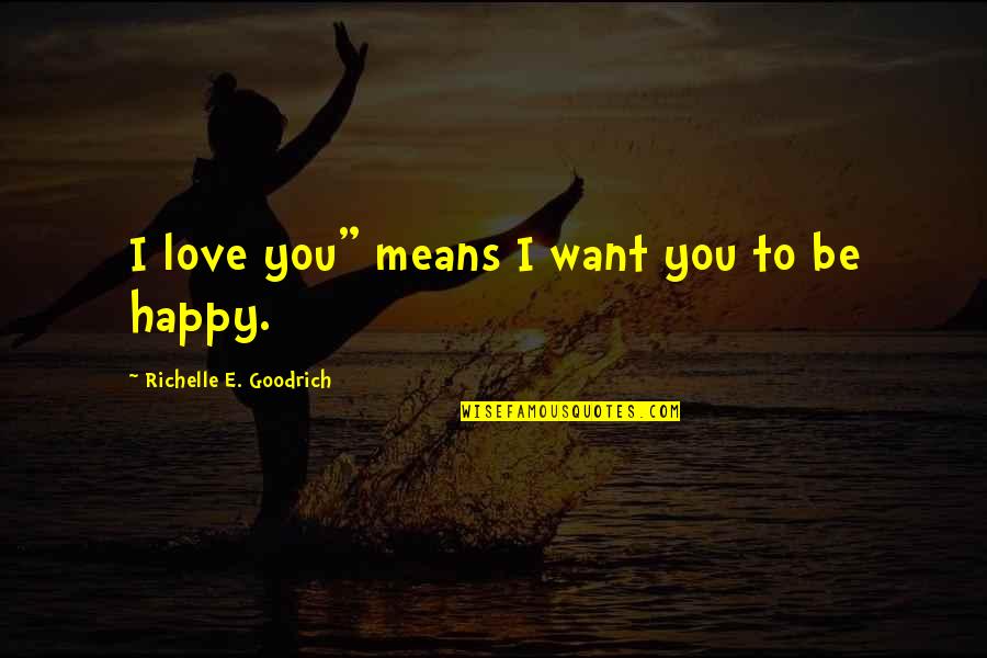 I Want To Be Happy Quotes By Richelle E. Goodrich: I love you" means I want you to