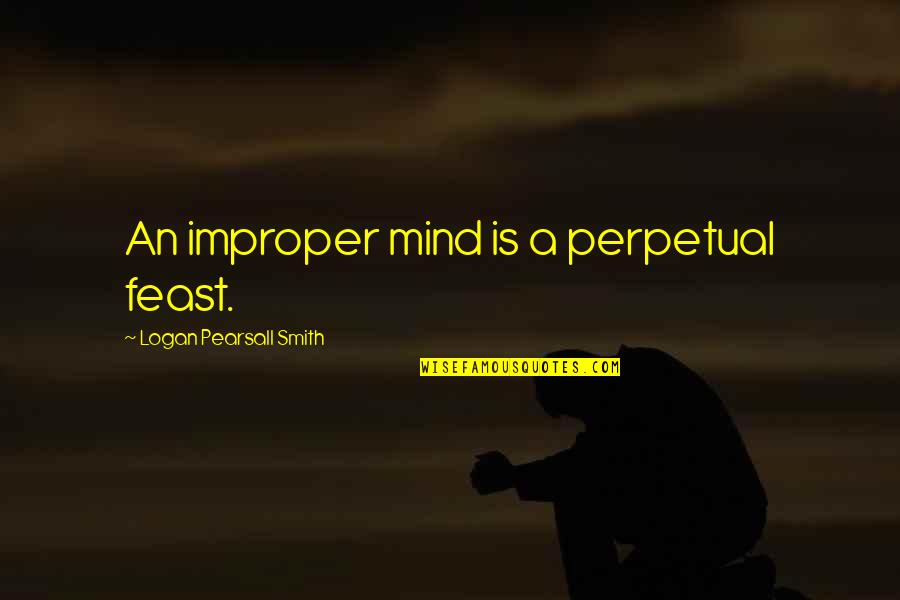 I Want To Be Happy Today Quotes By Logan Pearsall Smith: An improper mind is a perpetual feast.