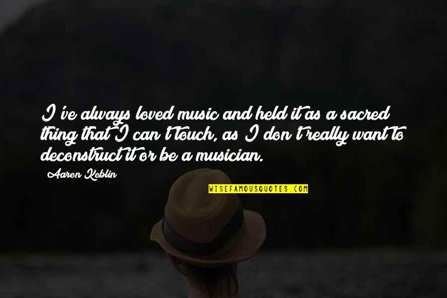 I Want To Be Held Quotes By Aaron Koblin: I've always loved music and held it as