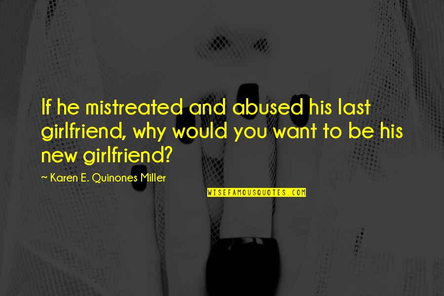 I Want To Be His Girlfriend Quotes By Karen E. Quinones Miller: If he mistreated and abused his last girlfriend, I Want To Be His Girlfriend Quotes By Karen E. Quinones Miller: If he mistreated and abused his last girlfriend,