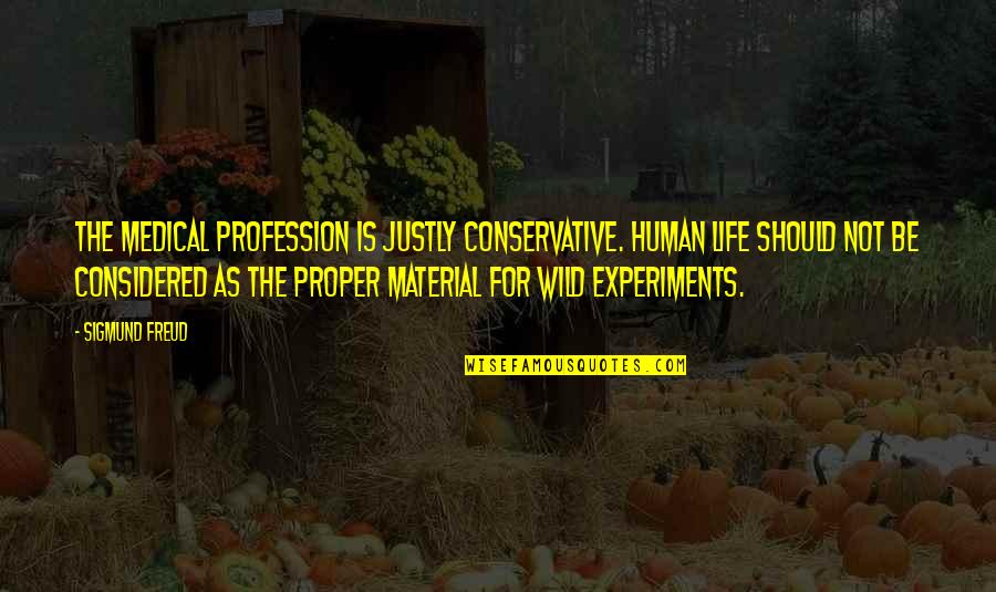 I Want To Be His Girlfriend Quotes By Sigmund Freud: The medical profession is justly conservative. Human life I Want To Be His Girlfriend Quotes By Sigmund Freud: The medical profession is justly conservative. Human life