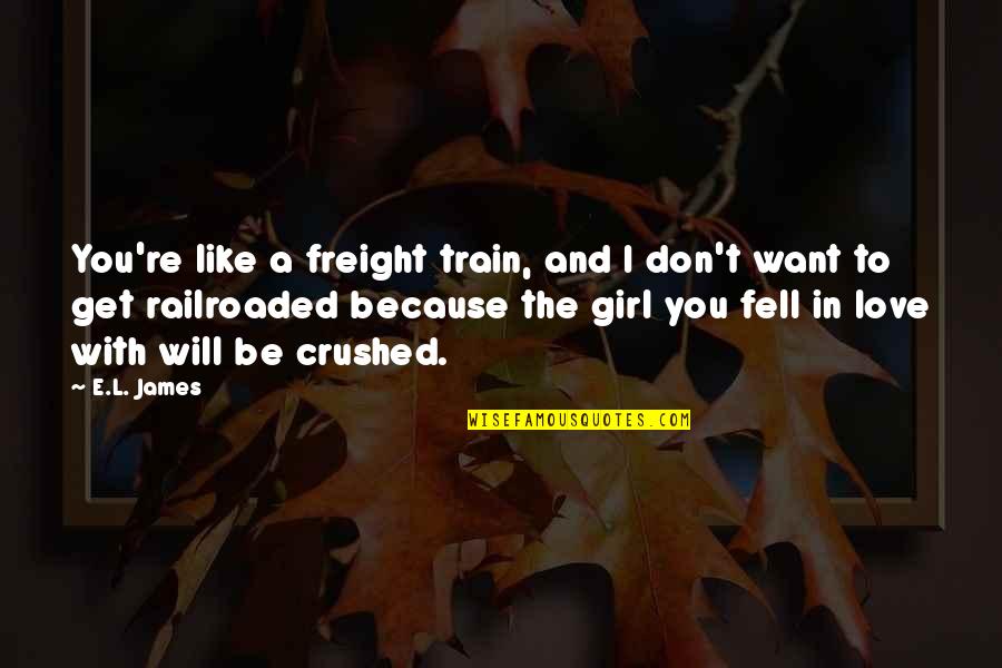 I Want To Be In Love With You Quotes By E.L. James: You're like a freight train, and I don't I Want To Be In Love With You Quotes By E.L. James: You're like a freight train, and I don't