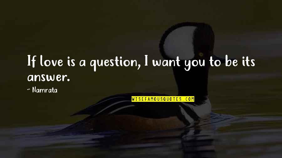 I Want To Be In Love With You Quotes By Namrata: If love is a question, I want you