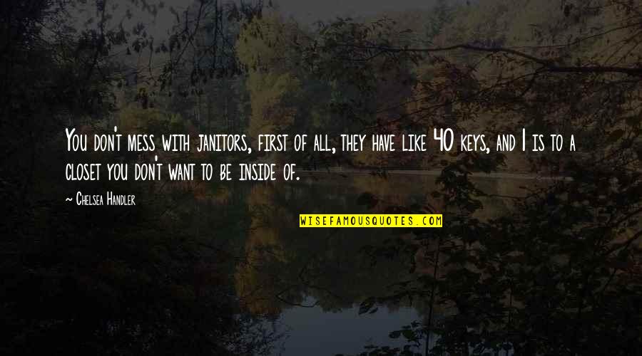 I Want To Be Inside You Quotes By Chelsea Handler: You don't mess with janitors, first of all, I Want To Be Inside You Quotes By Chelsea Handler: You don't mess with janitors, first of all,
