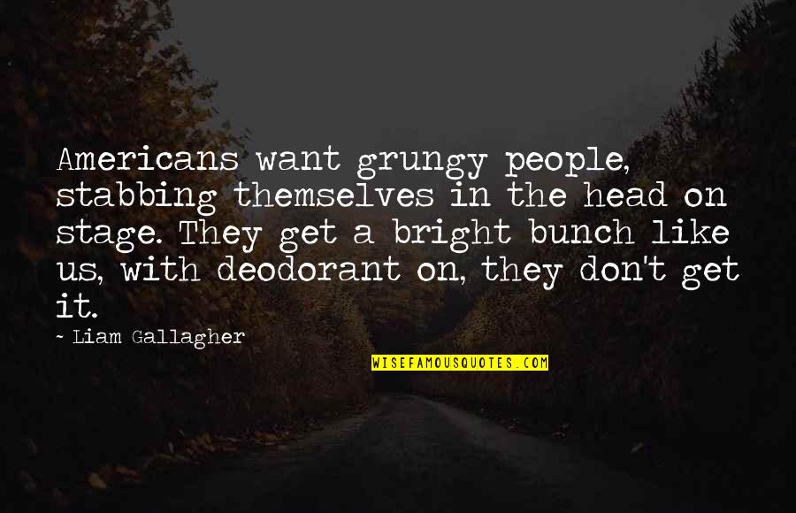 I Want To Be Just Like You Quotes By Liam Gallagher: Americans want grungy people, stabbing themselves in the