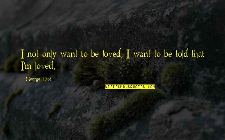 I Want To Be Loved Quotes By George Eliot: I not only want to be loved, I