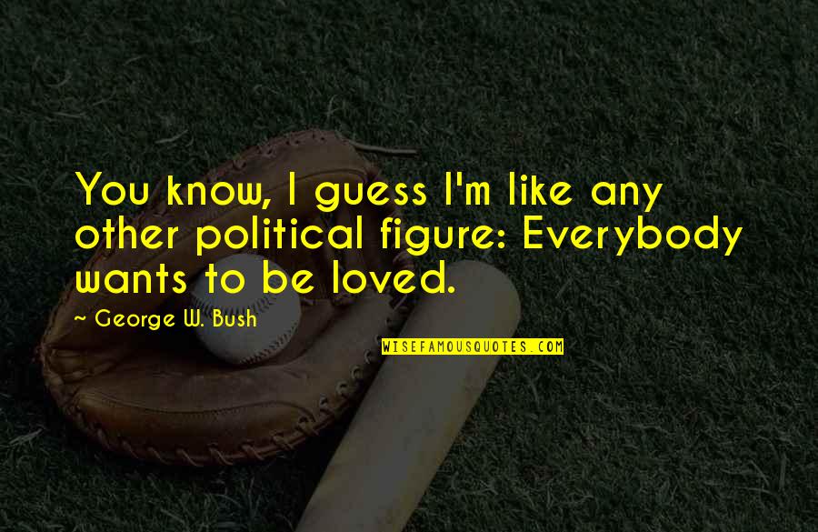 I Want To Be Loved Quotes By George W. Bush: You know, I guess I'm like any other