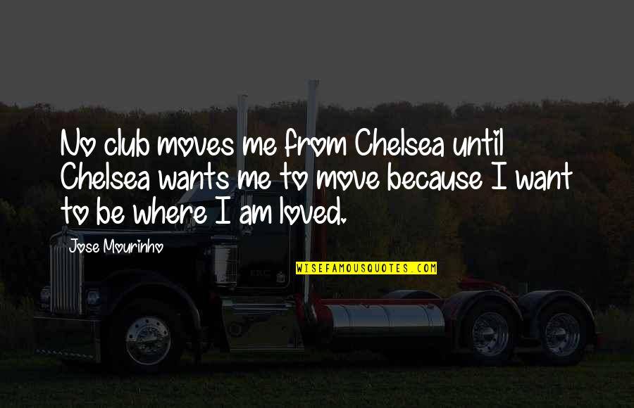 I Want To Be Loved Quotes By Jose Mourinho: No club moves me from Chelsea until Chelsea