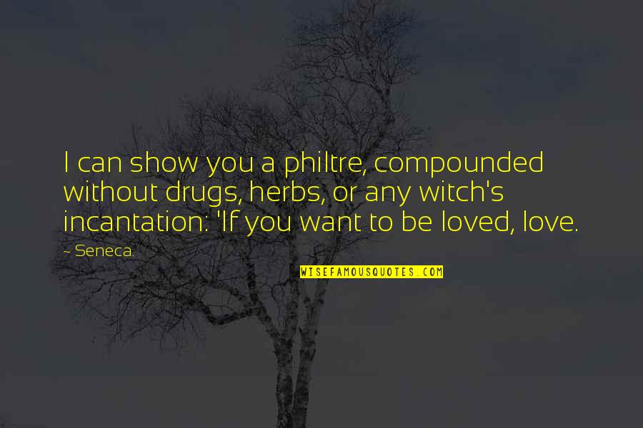 I Want To Be Loved Quotes By Seneca.: I can show you a philtre, compounded without