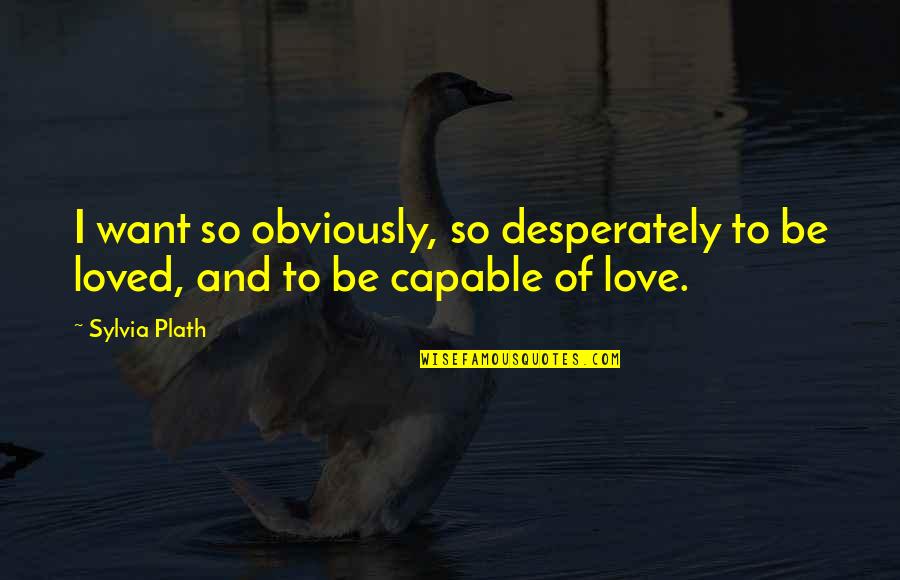 I Want To Be Loved Quotes By Sylvia Plath: I want so obviously, so desperately to be