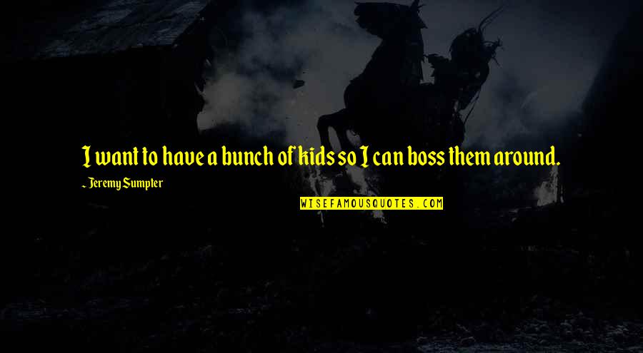 I Want To Be My Own Boss Quotes By Jeremy Sumpter: I want to have a bunch of kids