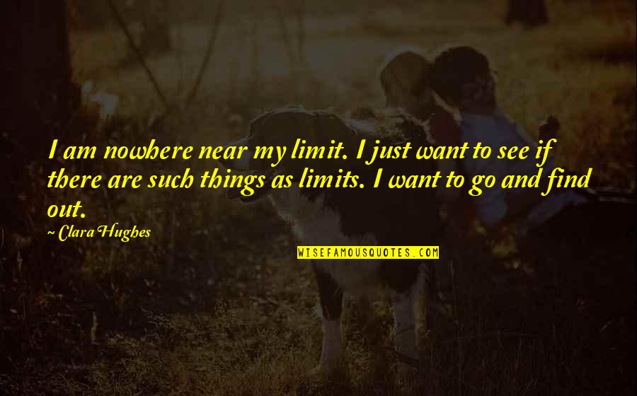 I Want To Be Near You Quotes By Clara Hughes: I am nowhere near my limit. I just