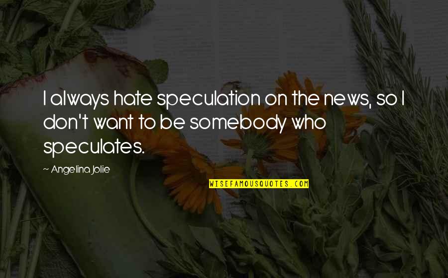 I Want To Be Somebody Quotes By Angelina Jolie: I always hate speculation on the news, so