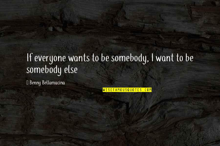 I Want To Be Somebody Quotes By Benny Bellamacina: If everyone wants to be somebody, I want