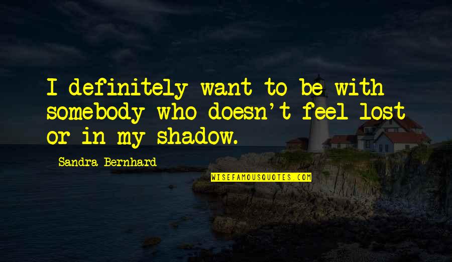 I Want To Be Somebody Quotes By Sandra Bernhard: I definitely want to be with somebody who