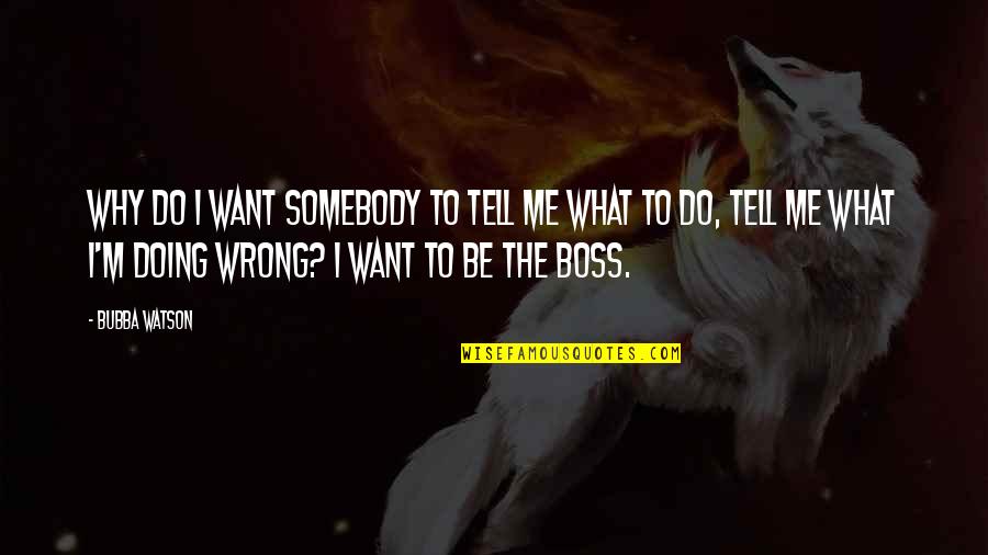 I Want To Be Somebody's Somebody Quotes By Bubba Watson: Why do I want somebody to tell me