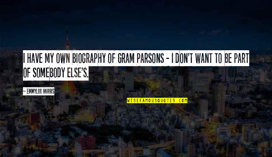 I Want To Be Somebody's Somebody Quotes By Emmylou Harris: I have my own biography of Gram Parsons