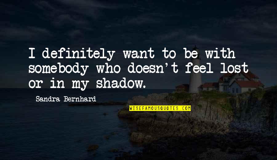 I Want To Be Somebody's Somebody Quotes By Sandra Bernhard: I definitely want to be with somebody who