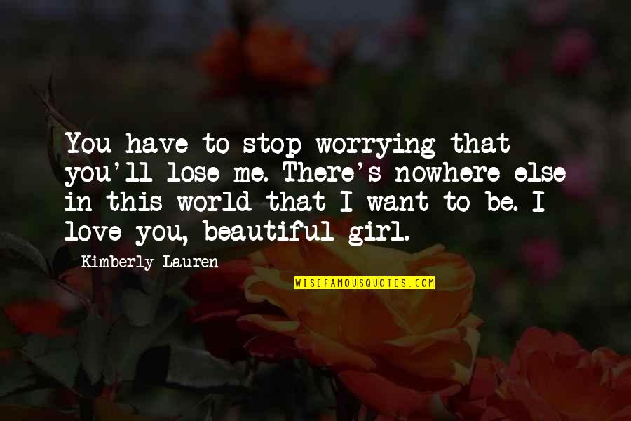 I Want To Be The Only Girl You Love Quotes By Kimberly Lauren: You have to stop worrying that you'll lose