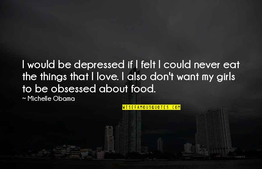 I Want To Be The Only Girl You Love Quotes By Michelle Obama: I would be depressed if I felt I