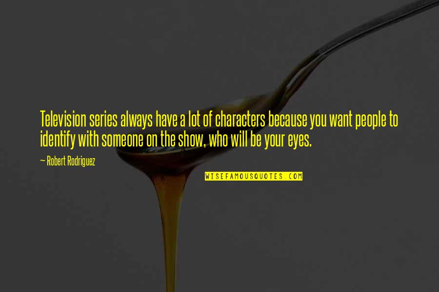 I Want To Be With Someone Who Quotes By Robert Rodriguez: Television series always have a lot of characters I Want To Be With Someone Who Quotes By Robert Rodriguez: Television series always have a lot of characters