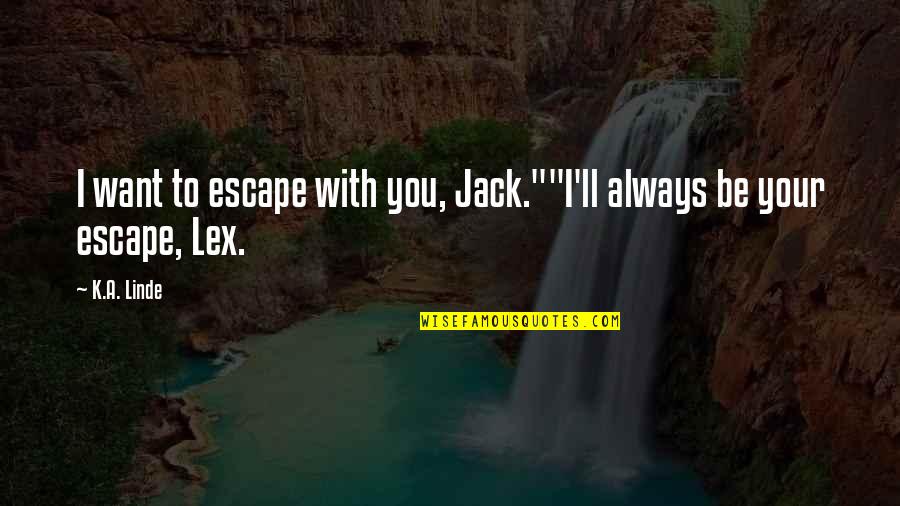 I Want To Be With You Always Quotes By K.A. Linde: I want to escape with you, Jack.""I'll always