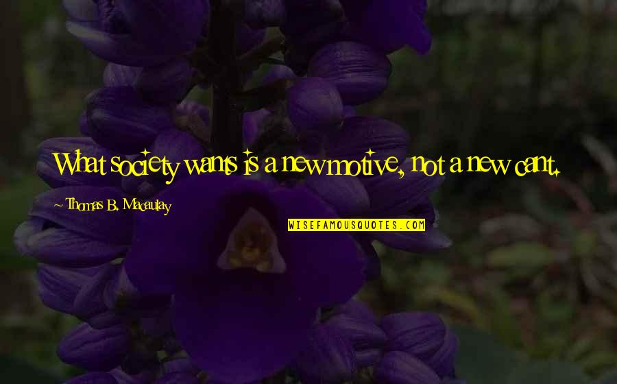 I Want To Be With You But Cant Quotes By Thomas B. Macaulay: What society wants is a new motive, not I Want To Be With You But Cant Quotes By Thomas B. Macaulay: What society wants is a new motive, not