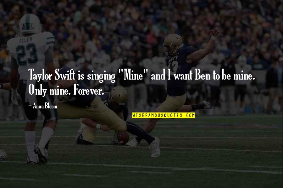 I Want To Be With You Forever Quotes By Anna Bloom: Taylor Swift is singing "Mine" and I want