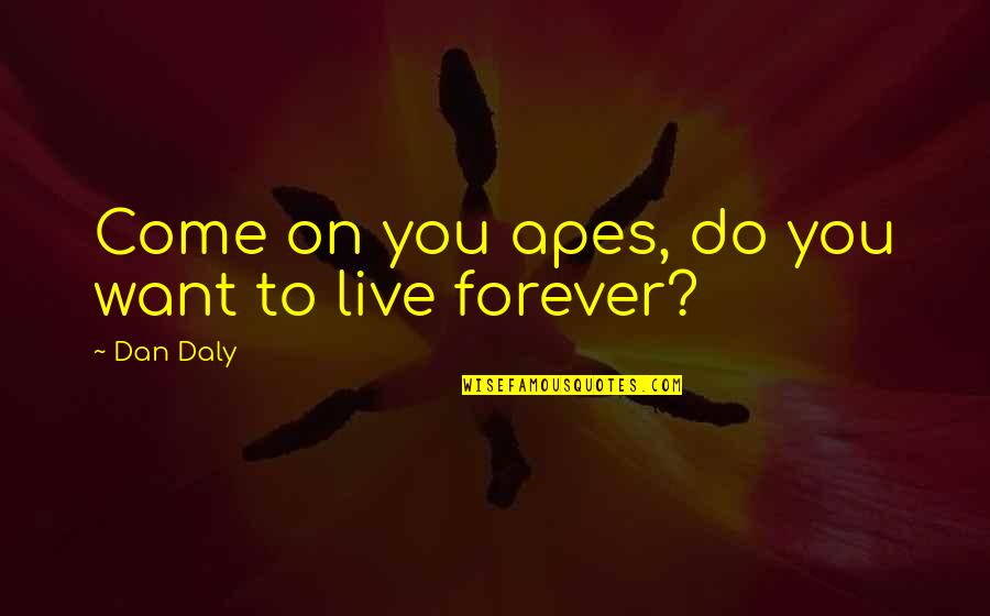 I Want To Be With You Forever Quotes By Dan Daly: Come on you apes, do you want to