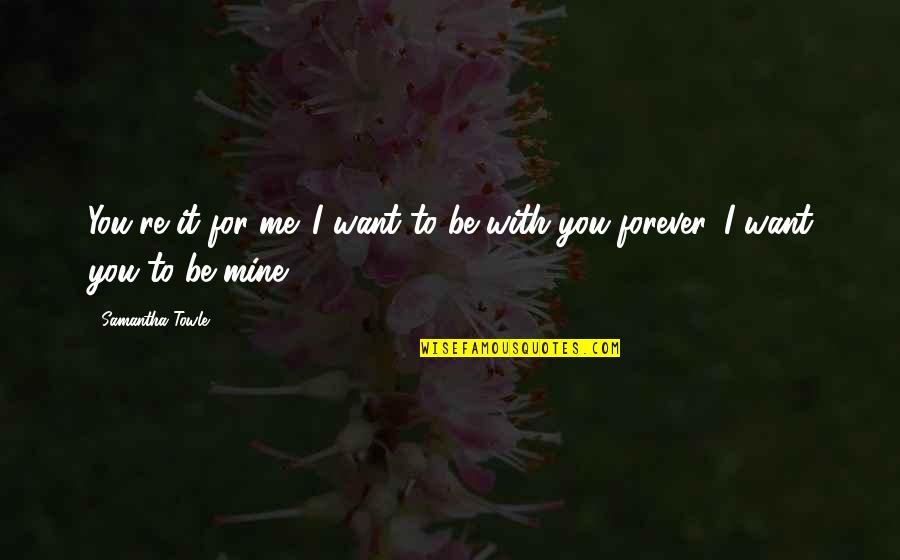 I Want To Be With You Forever Quotes By Samantha Towle: You're it for me. I want to be