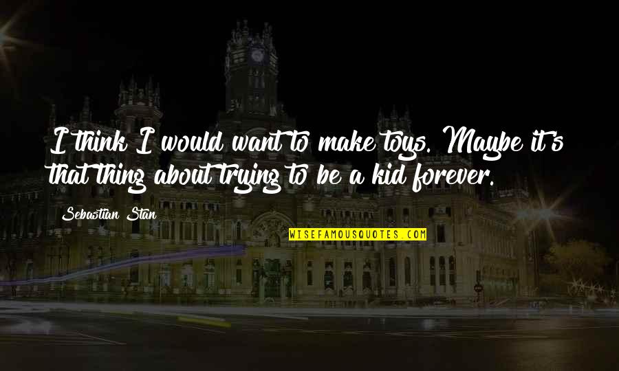 I Want To Be With You Forever Quotes By Sebastian Stan: I think I would want to make toys.