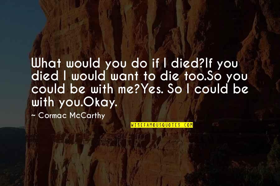 I Want To Be With You Quotes By Cormac McCarthy: What would you do if I died?If you