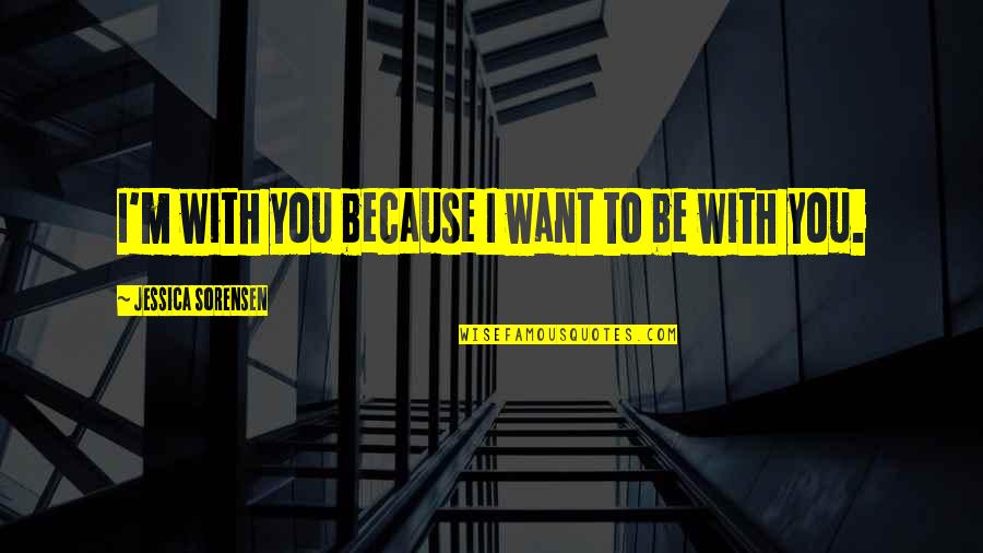 I Want To Be With You Quotes By Jessica Sorensen: I'm with you because I want to be