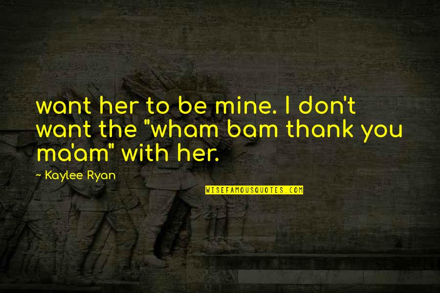 I Want To Be With You Quotes By Kaylee Ryan: want her to be mine. I don't want