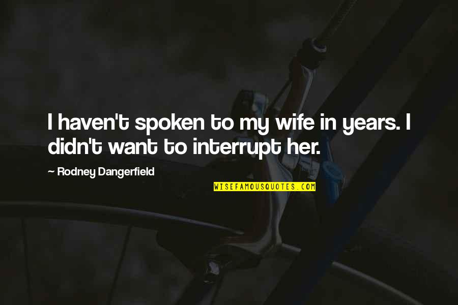 I Want To Be Your Wife Quotes By Rodney Dangerfield: I haven't spoken to my wife in years. I Want To Be Your Wife Quotes By Rodney Dangerfield: I haven't spoken to my wife in years.