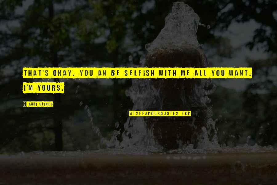 I Want To Be Yours Love Quotes By Abbi Glines: That's okay. You an be selfish with me