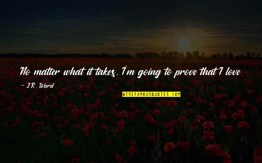 I Want To Be Yours Love Quotes By J.R. Ward: No matter what it takes, I'm going to