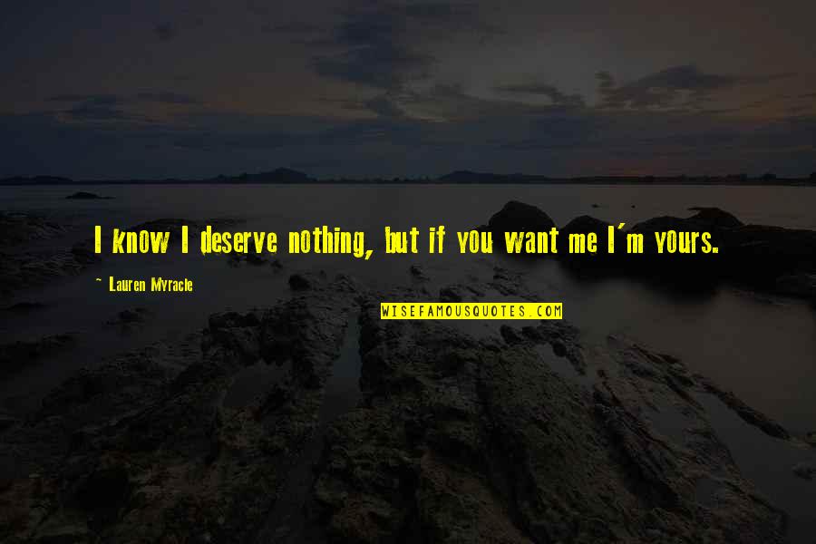 I Want To Be Yours Love Quotes By Lauren Myracle: I know I deserve nothing, but if you