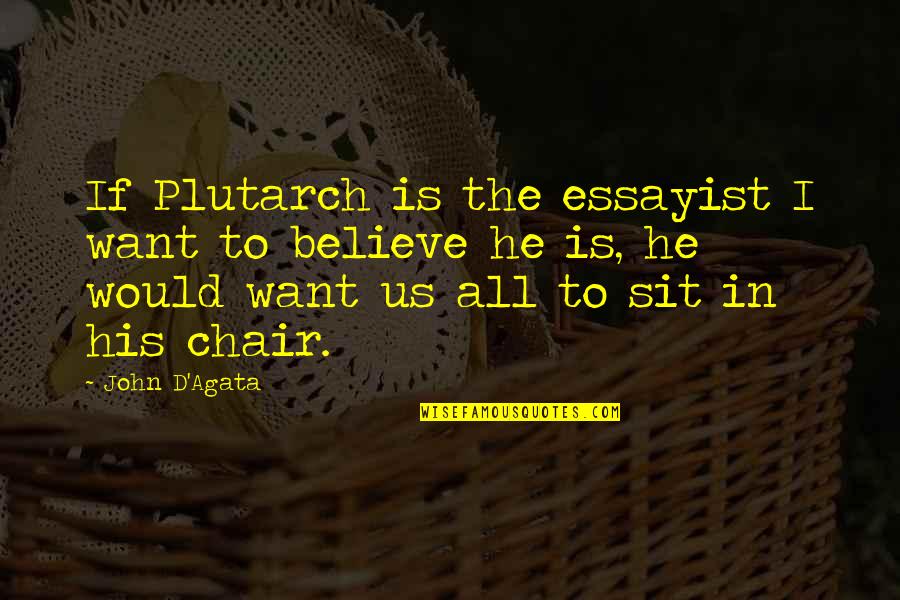 I Want To Believe Quotes By John D'Agata: If Plutarch is the essayist I want to I Want To Believe Quotes By John D'Agata: If Plutarch is the essayist I want to