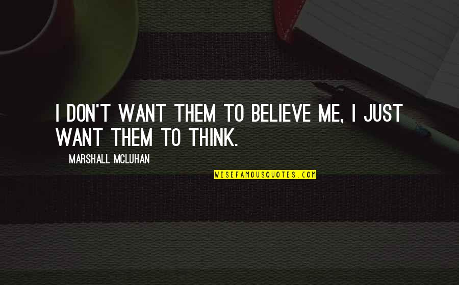 I Want To Believe Quotes By Marshall McLuhan: I don't want them to believe me, I I Want To Believe Quotes By Marshall McLuhan: I don't want them to believe me, I