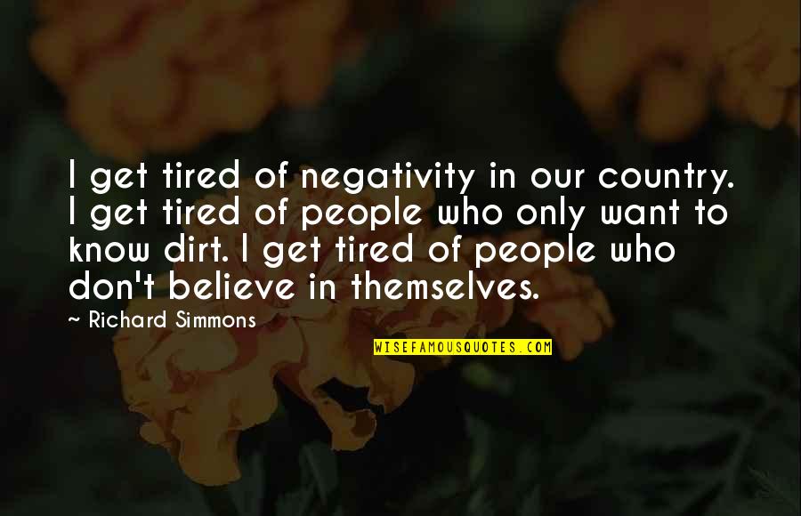 I Want To Believe Quotes By Richard Simmons: I get tired of negativity in our country. I Want To Believe Quotes By Richard Simmons: I get tired of negativity in our country.