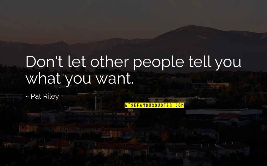 I Want To Call U But U Not Answering Quotes By Pat Riley: Don't let other people tell you what you I Want To Call U But U Not Answering Quotes By Pat Riley: Don't let other people tell you what you